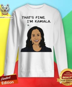 Nice That's Fine I'm Kamala Harris Sweatshirt - Design By Teeshirtbear.com