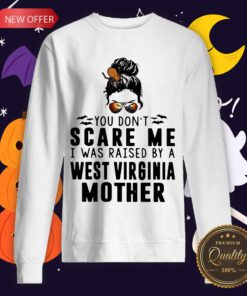 Official You Don’t Scare Me I Was Raised By A West Virginia Mother Sweatshirt