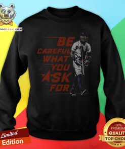 Original Be Careful What You Ask For Sweatshirt - Design By Teeshirtbear.com