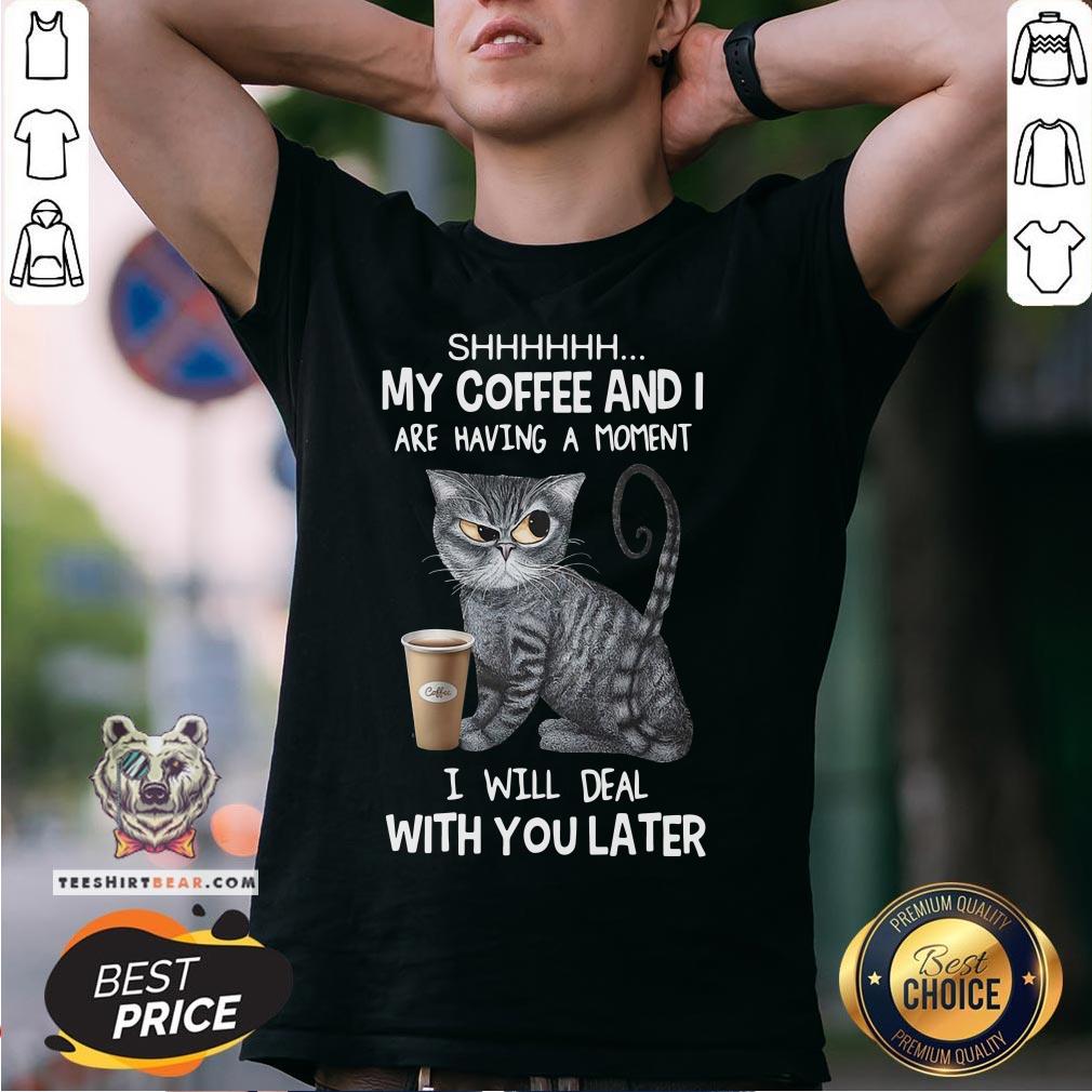 Pretty Cat Shhh My Coffee And I Are Having A Moment I Will Deal With You Later Shirt - Design By Teeshirtbear.com