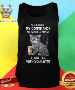Pretty Cat Shhh My Coffee And I Are Having A Moment I Will Deal With You Later Tank Top - Design By Teeshirtbear.com