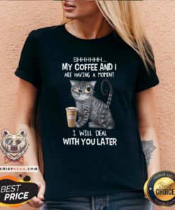 Pretty Cat Shhh My Coffee And I Are Having A Moment I Will Deal With You Later V-neck - Design By Teeshirtbear.com