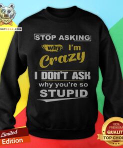 Stop Asking Why I’m Crazy I Don’t Ask Why You Are So Stupid Sweatshirt