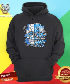 They Whispered To Her You Cannot Withstand The Storm She Whispered Back I Am The Storm Hoodie