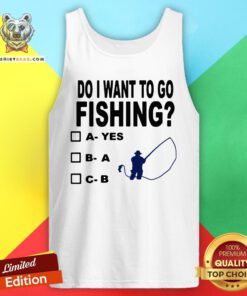 Top Do I Want To Go Fishing Tank Top - Design By Teeshirtbear.com
