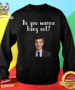 Top Do You Wanna Hang Out Funny Nathan For You Sweatshirt - Design By Teeshirtbear.com