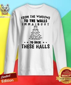 Top From The Windows To The Walls I’m Ma About To Deck These Halls Sweatshirt - Design By Teeshirtbear.com
