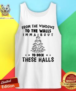 Top From The Windows To The Walls I’m Ma About To Deck These Halls Tank Top - Design By Teeshirtbear.com