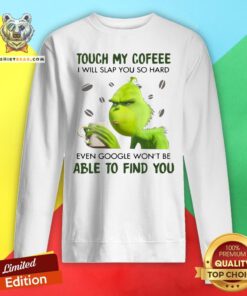 Top Grinch Touch My Coffee I Will Slap You So Hard Even Google Won't Be Able To Find You Sweatshirt - Design By Teeshirtbear.com
