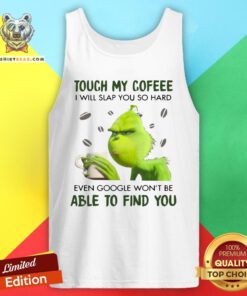 Top Grinch Touch My Coffee I Will Slap You So Hard Even Google Won't Be Able To Find You Tank Top - Design By Teeshirtbear.com