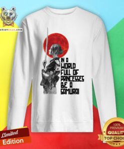 Top In A World Full Of Princesses Be A Samurai Sweatshirt - Design By Teeshirtbear.com