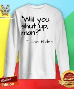Top Joe Biden Will You Shut Up Man Sweatshirt
