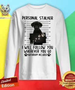Top Labrador Retriever Personal Stalker I Will Follow You Wherever You Go Bathroom Included Sweatshirt - Design By Teeshirtbear.com