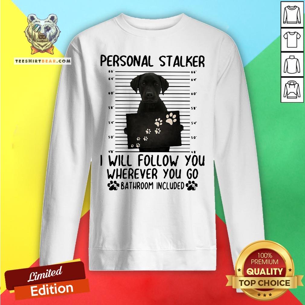 Top Labrador Retriever Personal Stalker I Will Follow You Wherever You Go Bathroom Included Sweatshirt - Design By Teeshirtbear.com Top Labrador Retriever Personal Stalker I Will Follow You Wherever You Go Bathroom Included Sweatshirt - Design By Teeshirtbear.com