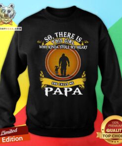 Top So There Is This Girl Who Kinda Stole My Heart She Calls Me Papa Sweatshirt - Design By Teeshirtbear.com