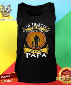 Top So There Is This Girl Who Kinda Stole My Heart She Calls Me Papa Tank Top - Design By Teeshirtbear.com