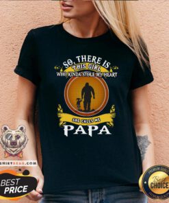 Top So There Is This Girl Who Kinda Stole My Heart She Calls Me Papa V-neck - Design By Teeshirtbear.com