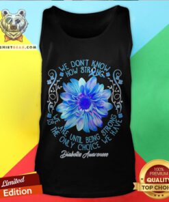 We Don’t Know How Strong We Are Until Being Strong Is The Only Choice We Have Diabetes Awareness Tank Top