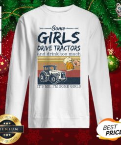 Awesome Some Girls Drive Tractors And Drink Too Much It’s Me I’m Some Girls Vintage Sweatshirt - Design By Teeshirtbear.com