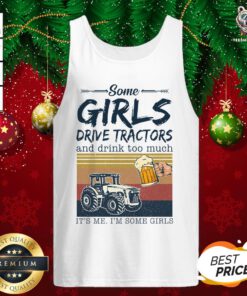 Awesome Some Girls Drive Tractors And Drink Too Much It’s Me I’m Some Girls Vintage Tank Top - Design By Teeshirtbear.com