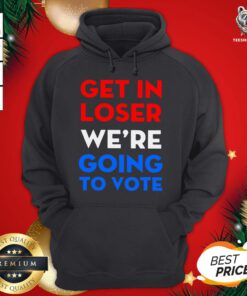 Cute Get In Loser We’re Going To Vote Hoodie - Design By Teeshirtbear.com