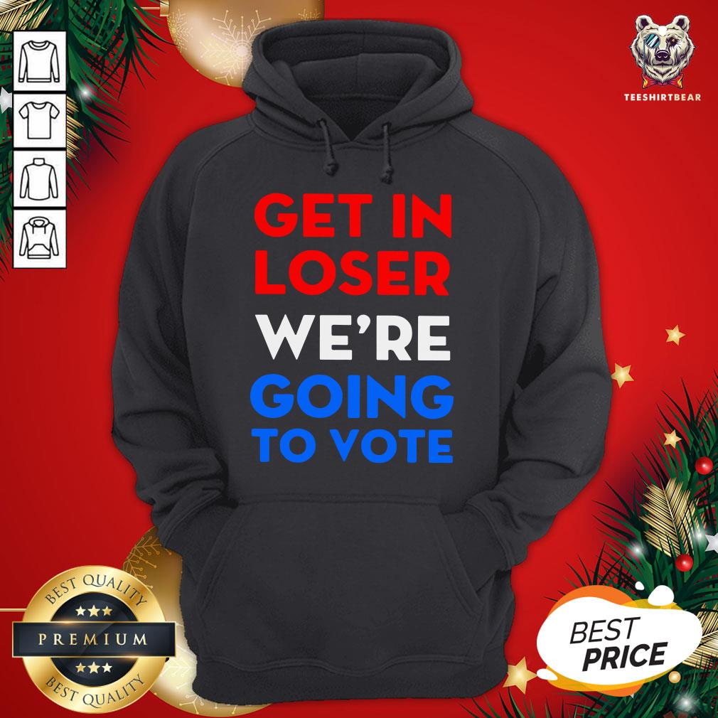 Cute Get In Loser We’re Going To Vote Hoodie - Design By Teeshirtbear.com Cute Get In Loser We’re Going To Vote Hoodie - Design By Teeshirtbear.com