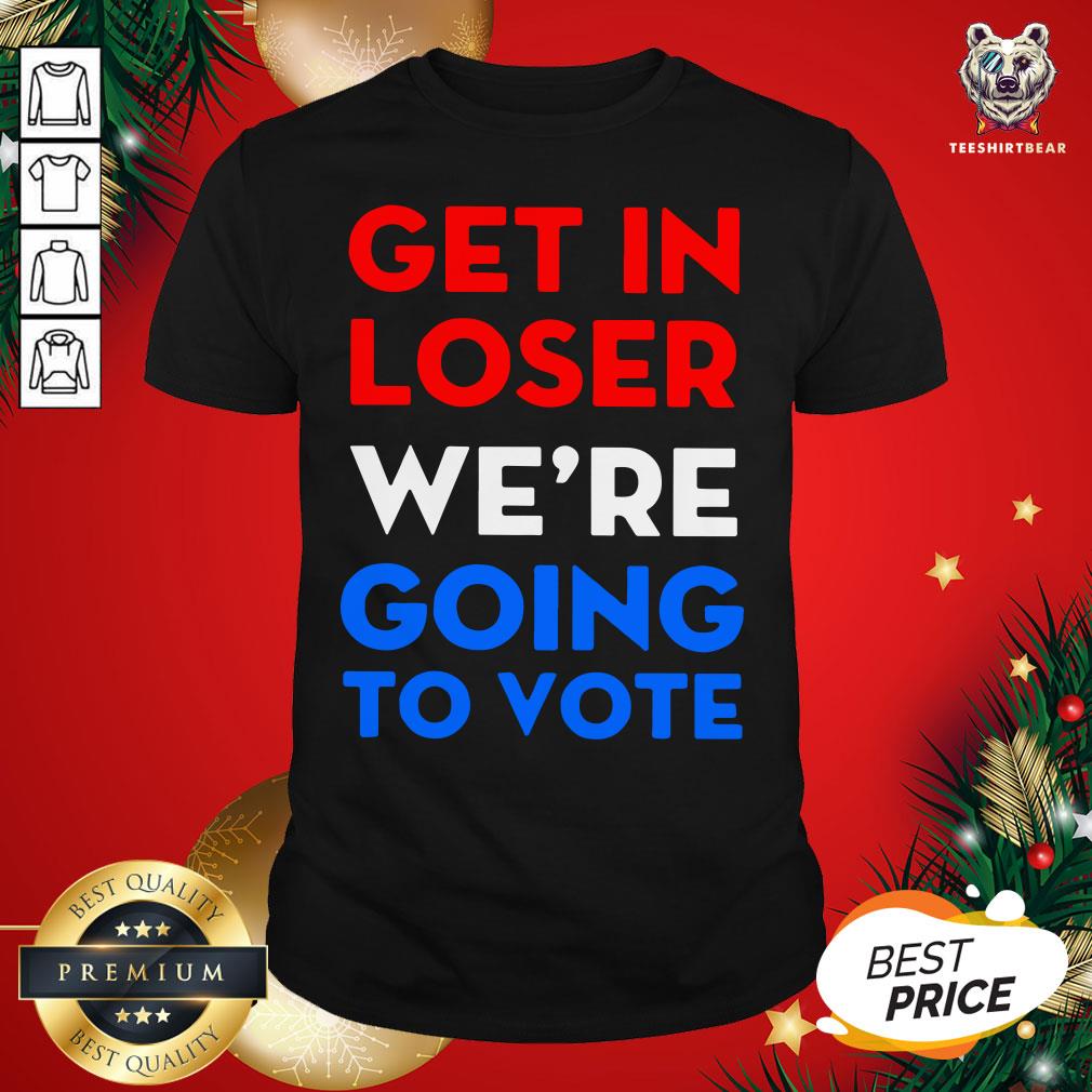 Cute Get In Loser We’re Going To Vote Shirt - Design By Teeshirtbear.com