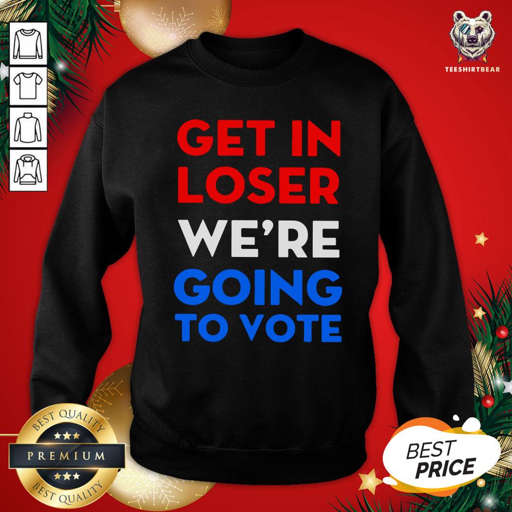 Cute Get In Loser We’re Going To Vote Sweatshirt - Design By Teeshirtbear.com Cute Get In Loser We’re Going To Vote Sweatshirt - Design By Teeshirtbear.com