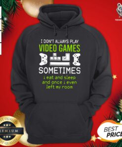 Cute I Don’t Always Play Video Games Sometimes I Eat And Sleep And Once I Even Left My Room Hoodie - Design By Teeshirtbear.com