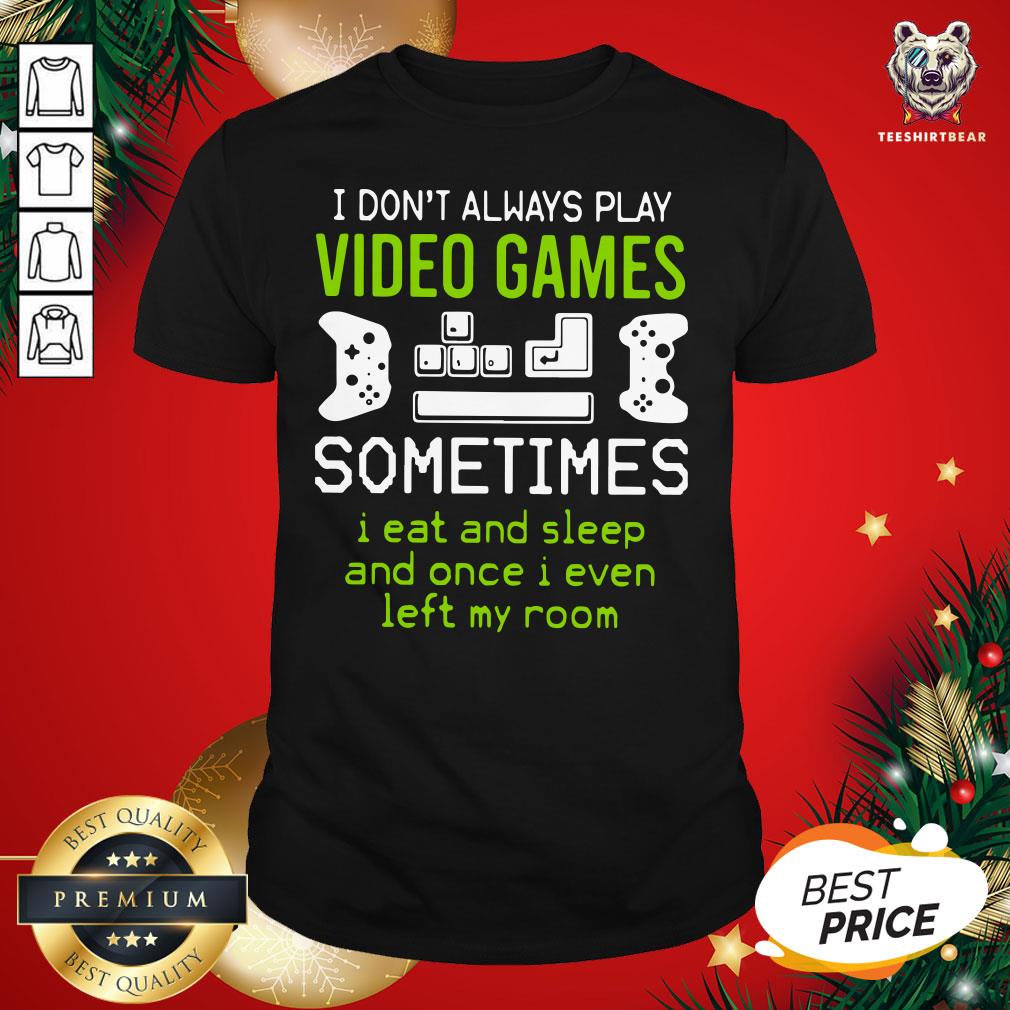 Cute I Don’t Always Play Video Games Sometimes I Eat And Sleep And Once I Even Left My Room Shirt - Design By Teeshirtbear.com