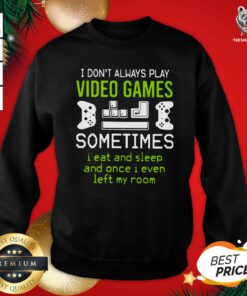 Cute I Don’t Always Play Video Games Sometimes I Eat And Sleep And Once I Even Left My Room Sweatshirt - Design By Teeshirtbear.com