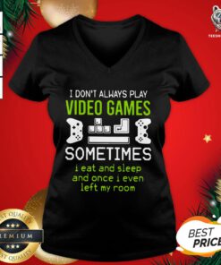 Cute I Don’t Always Play Video Games Sometimes I Eat And Sleep And Once I Even Left My Room V-neck - Design By Teeshirtbear.com