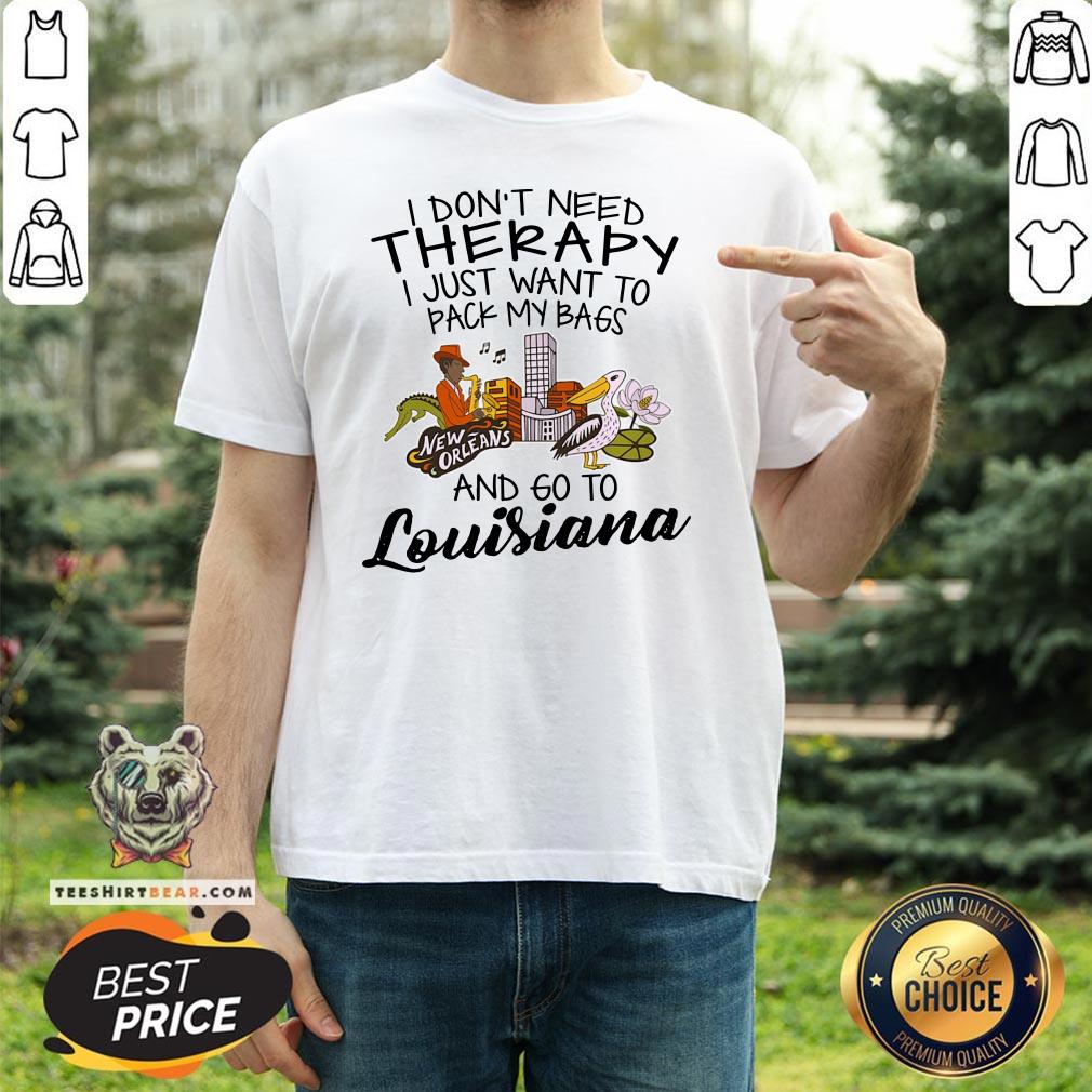 Cute I Don’t Need Therapy I Just Want To Pack My Bags And Go To Louisiana Shirt - Design By Teeshirtbear.com