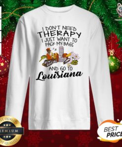 Cute I Don’t Need Therapy I Just Want To Pack My Bags And Go To Louisiana Sweatshirt - Design By Teeshirtbear.com