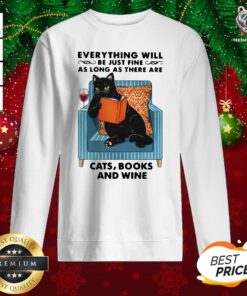 Funny Everything Will Be Just Fine As Long As There Are Cats Books And Wine Sweatshirt - Design By Teeshirtbear.com