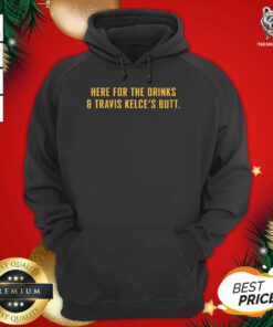 Here For The Drinks And Travis Kelce’s Butt Hoodie - Design By Teeshirtbear.com