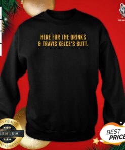 Here For The Drinks And Travis Kelce’s Butt Sweatshirt - Design By Teeshirtbear.com