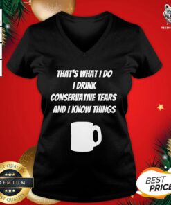 Funny That’s What I Do I Drink Conservative Tears And I Know Things V-neck - Design By Teeshirtbear.com