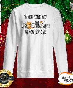 Funny The More People I Meet The More I Love Cats Sweatshirt - Design By Teeshirtbear.com