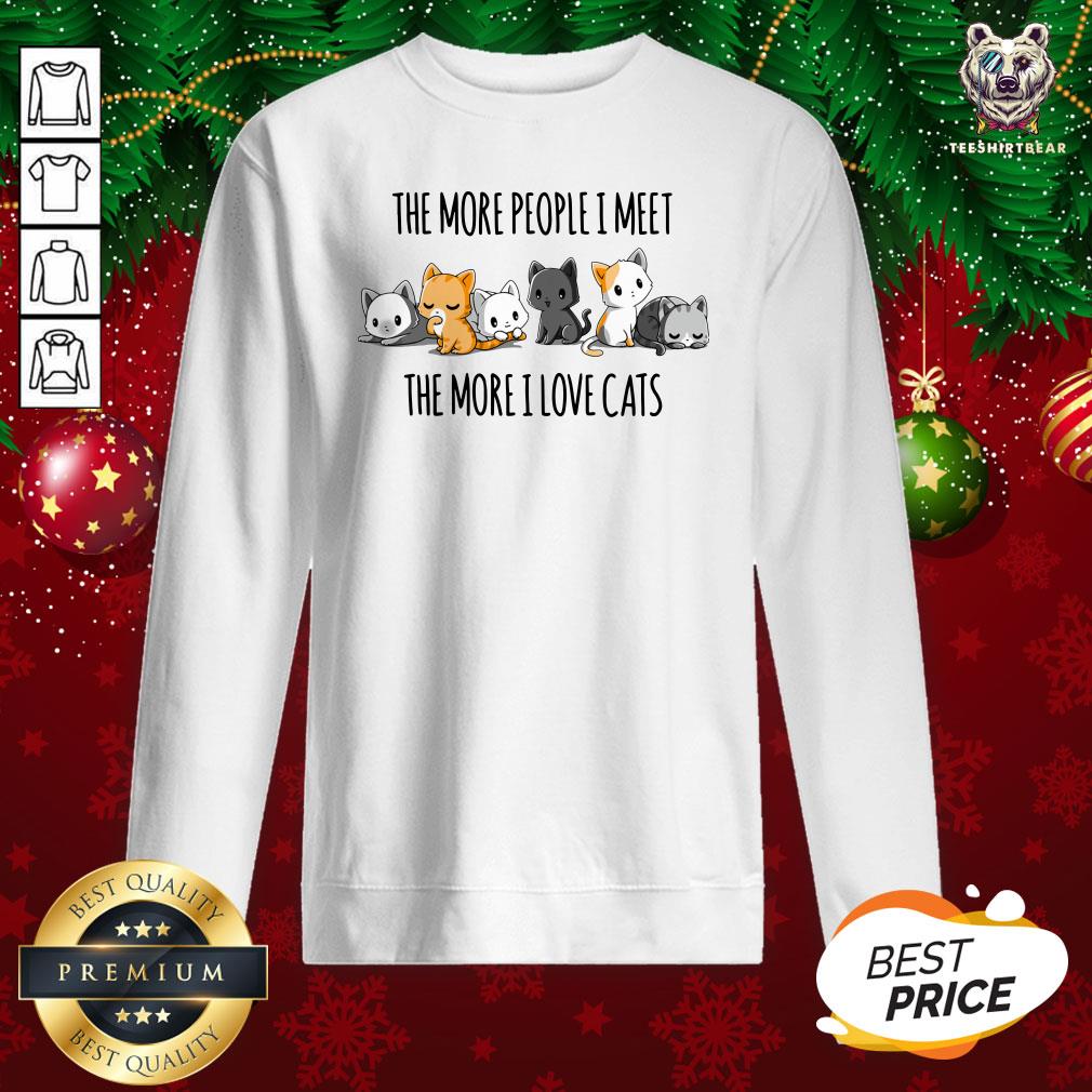 Funny The More People I Meet The More I Love Cats Sweatshirt - Design By Teeshirtbear.com Funny The More People I Meet The More I Love Cats Sweatshirt - Design By Teeshirtbear.com