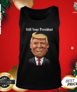 Good Donald Trump Still Your President Tank Top - Design By Teeshirtbear.com