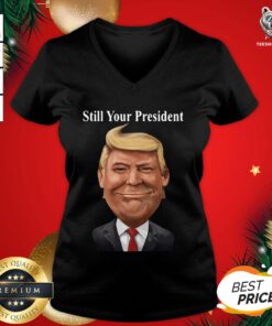 Good Donald Trump Still Your President V-neck - Design By Teeshirtbear.com