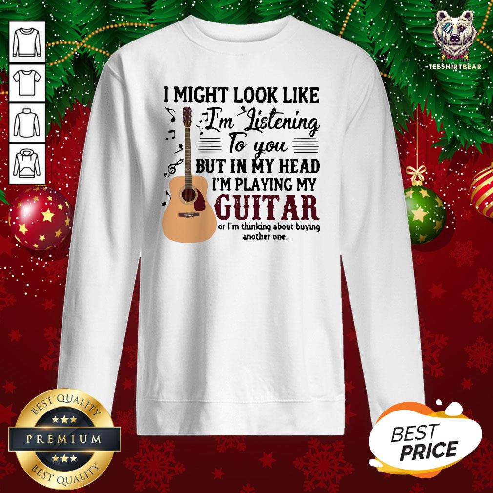 Good I Might Look Like I’m Listening To You But In My Head I’m Playing My Guitar Or I’m Thinking About Buying Another One Sweatshirt - Design By Teeshirtbear.com Good I Might Look Like I’m Listening To You But In My Head I’m Playing My Guitar Or I’m Thinking About Buying Another One Sweatshirt - Design By Teeshirtbear.com