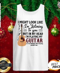 Good I Might Look Like I’m Listening To You But In My Head I’m Playing My Guitar Or I’m Thinking About Buying Another One Tank Top - Design By Teeshirtbear.com