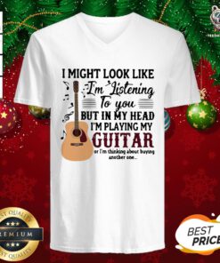 Good I Might Look Like I’m Listening To You But In My Head I’m Playing My Guitar Or I’m Thinking About Buying Another One V-neck - Design By Teeshirtbear.com