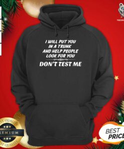 I Will Put You In A Trunk And Help People Look For You Don’t Test Me Hoodie - Design By Teeshirtbear.com