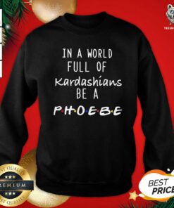 In A World Full Of Kardashians Be A Phoebe Sweatshirt - Design By Teeshirtbear.com