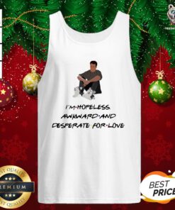 Good Ross Geller I’m Hopeless Awkward And Desperate For Love Tank Top - Design By Teeshirtbear.com