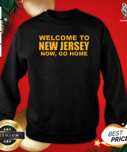 Good Welcome To New Jersey Now Go Home Sweashirt - Design By Teeshirtbear.com