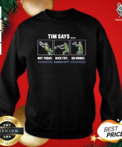 Tim Says Not Today Nice Try Go Home Kansas City Sweatshirt - Design By Teeshirtbear.com